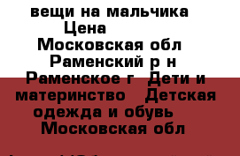 вещи на мальчика › Цена ­ 1 500 - Московская обл., Раменский р-н, Раменское г. Дети и материнство » Детская одежда и обувь   . Московская обл.